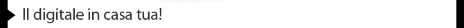 Il digitale in casa tua!